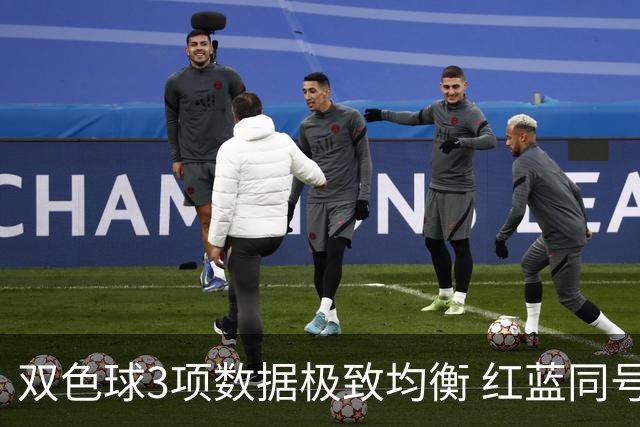 双色球3项数据极致均衡 红蓝同号或成制胜法宝